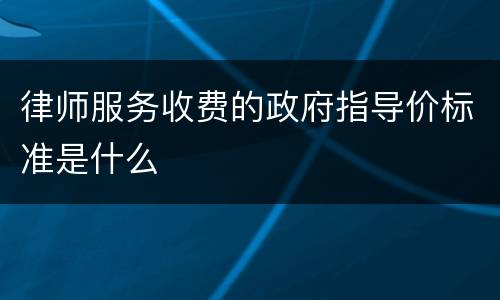 律师服务收费的政府指导价标准是什么