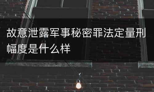 故意泄露军事秘密罪法定量刑幅度是什么样