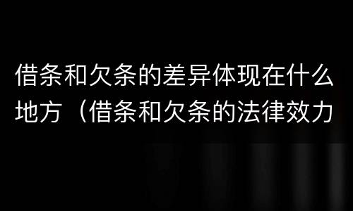 借条和欠条的差异体现在什么地方（借条和欠条的法律效力一样吗）
