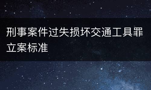 刑事案件过失损坏交通工具罪立案标准