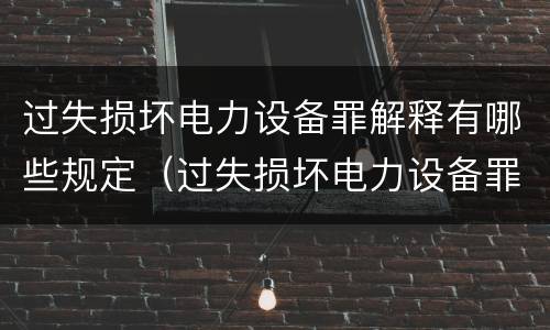 过失损坏电力设备罪解释有哪些规定（过失损坏电力设备罪解释有哪些规定呢）