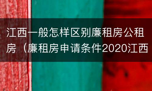 江西一般怎样区别廉租房公租房（廉租房申请条件2020江西）