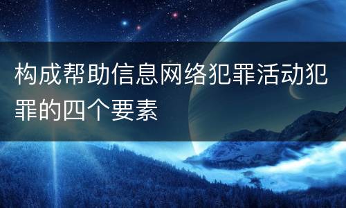 构成帮助信息网络犯罪活动犯罪的四个要素