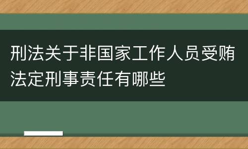 刑法关于非国家工作人员受贿法定刑事责任有哪些