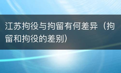 江苏拘役与拘留有何差异（拘留和拘役的差别）