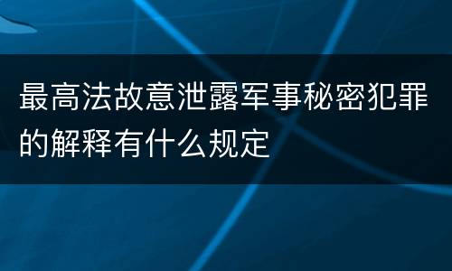 最高法故意泄露军事秘密犯罪的解释有什么规定