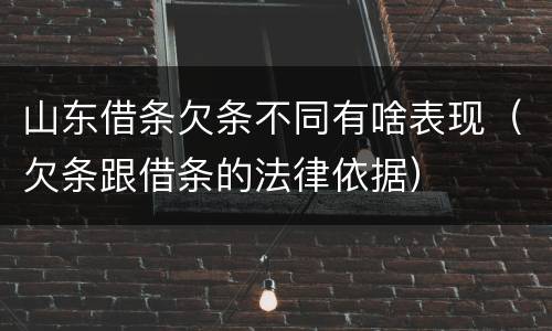 山东借条欠条不同有啥表现（欠条跟借条的法律依据）