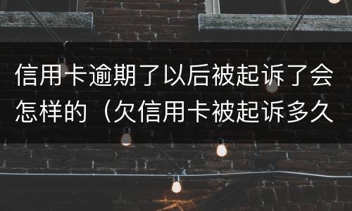 信用卡逾期了以后被起诉了会怎样的（欠信用卡被起诉多久会坐牢）