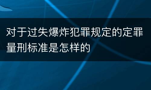 对于过失爆炸犯罪规定的定罪量刑标准是怎样的
