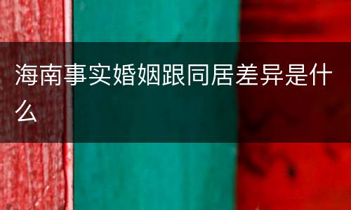 海南事实婚姻跟同居差异是什么