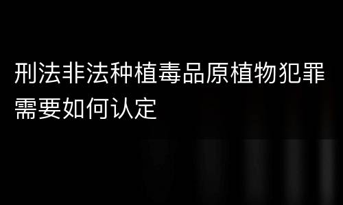 刑法非法种植毒品原植物犯罪需要如何认定