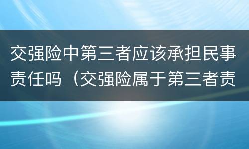交强险中第三者应该承担民事责任吗（交强险属于第三者责任险吗）