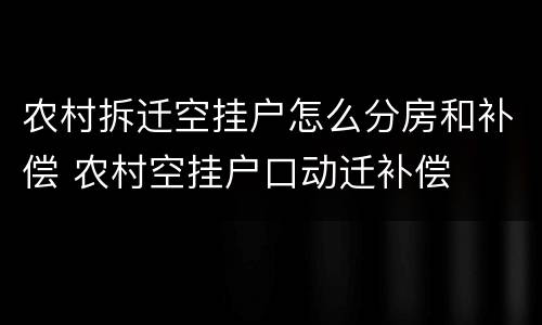 农村拆迁空挂户怎么分房和补偿 农村空挂户口动迁补偿