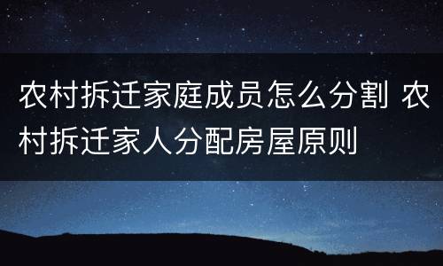 农村拆迁家庭成员怎么分割 农村拆迁家人分配房屋原则