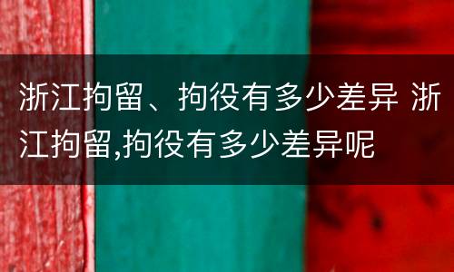 浙江拘留、拘役有多少差异 浙江拘留,拘役有多少差异呢