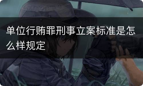 单位行贿罪刑事立案标准是怎么样规定