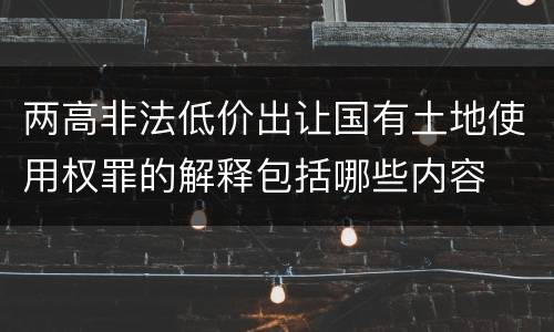 两高非法低价出让国有土地使用权罪的解释包括哪些内容
