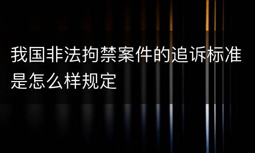 我国非法拘禁案件的追诉标准是怎么样规定
