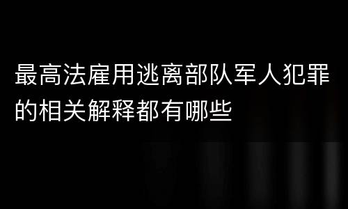最高法雇用逃离部队军人犯罪的相关解释都有哪些