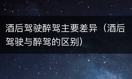酒后驾驶醉驾主要差异（酒后驾驶与醉驾的区别）