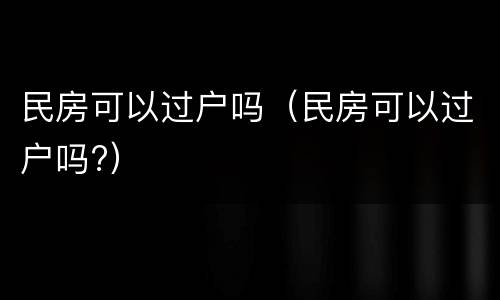 民房可以过户吗（民房可以过户吗?）