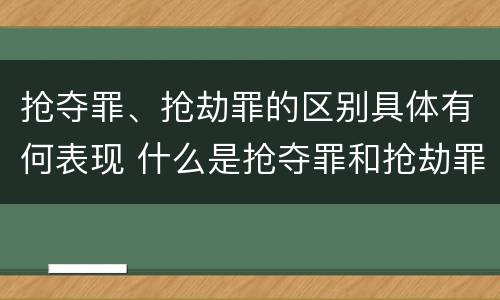 抢夺罪、抢劫罪的区别具体有何表现 什么是抢夺罪和抢劫罪