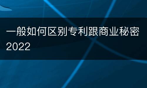 一般如何区别专利跟商业秘密2022