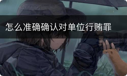 怎么准确确认对单位行贿罪