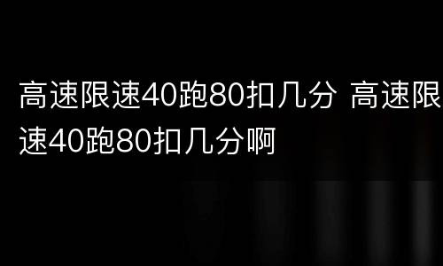 高速限速40跑80扣几分 高速限速40跑80扣几分啊