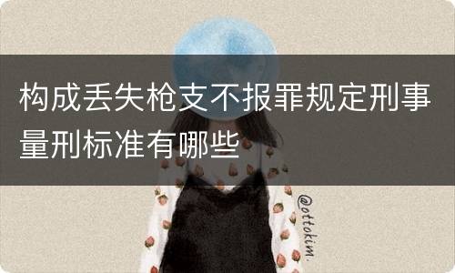 构成丢失枪支不报罪规定刑事量刑标准有哪些