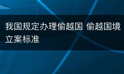 我国规定办理偷越国 偷越国境立案标准