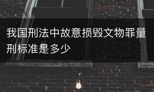 我国刑法中故意损毁文物罪量刑标准是多少