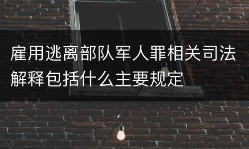 雇用逃离部队军人罪相关司法解释包括什么主要规定