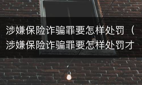 涉嫌保险诈骗罪要怎样处罚（涉嫌保险诈骗罪要怎样处罚才正确）