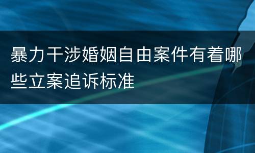 暴力干涉婚姻自由案件有着哪些立案追诉标准