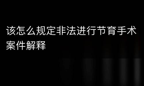 该怎么规定非法进行节育手术案件解释
