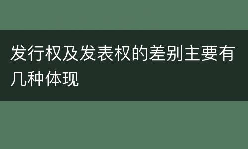 发行权及发表权的差别主要有几种体现