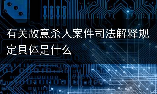 有关故意杀人案件司法解释规定具体是什么