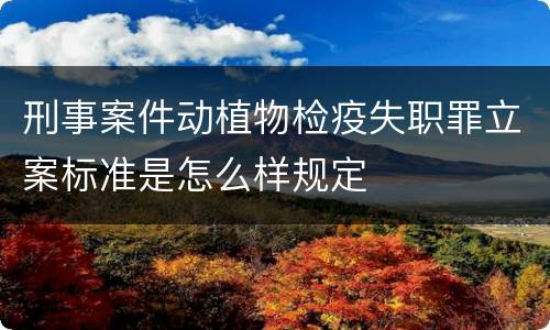 刑事案件动植物检疫失职罪立案标准是怎么样规定