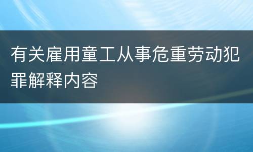 有关雇用童工从事危重劳动犯罪解释内容