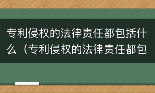 专利侵权的法律责任都包括什么（专利侵权的法律责任都包括什么内容）
