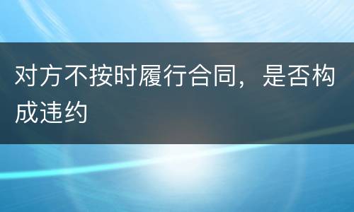 对方不按时履行合同，是否构成违约