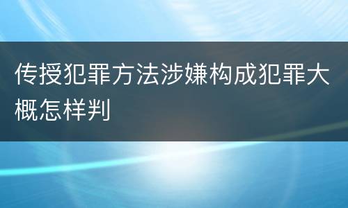 传授犯罪方法涉嫌构成犯罪大概怎样判