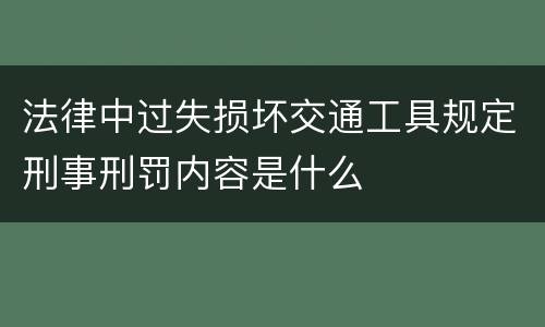法律中过失损坏交通工具规定刑事刑罚内容是什么