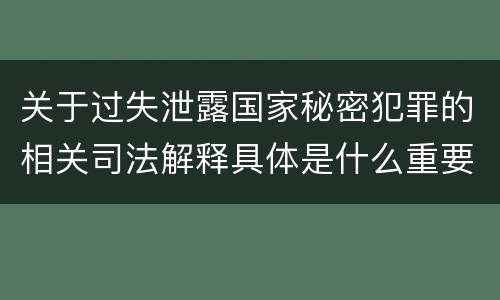 关于过失泄露国家秘密犯罪的相关司法解释具体是什么重要规定