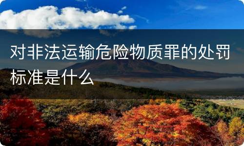 对非法运输危险物质罪的处罚标准是什么