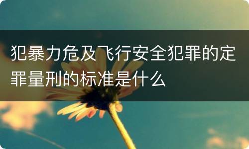 犯暴力危及飞行安全犯罪的定罪量刑的标准是什么