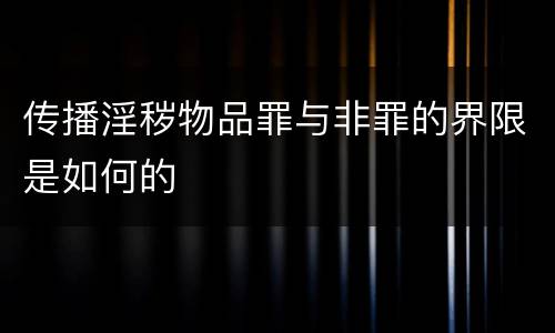 传播淫秽物品罪与非罪的界限是如何的