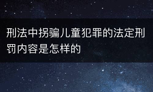 刑法中拐骗儿童犯罪的法定刑罚内容是怎样的