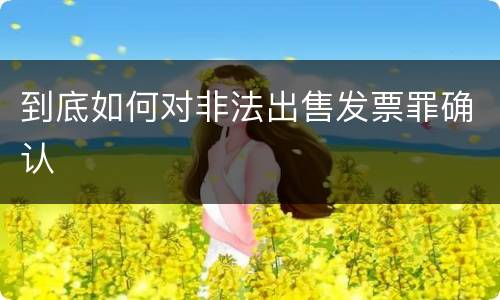 到底如何对非法出售发票罪确认